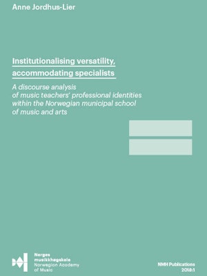 Forsiden til "Institutionalising versatility, accommodating specialists. A discourse analysis of music teachers' professional identities within the Norwegian municipal school of music and arts" av Anne Jordhus-Lier.